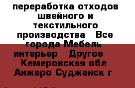 переработка отходов швейного и текстильного производства - Все города Мебель, интерьер » Другое   . Кемеровская обл.,Анжеро-Судженск г.